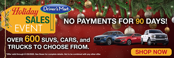 Driver's Mart Holiday Sales Event - No payments for 90 days! Over 600 SUVs, Cars, and Trucks to choose from.